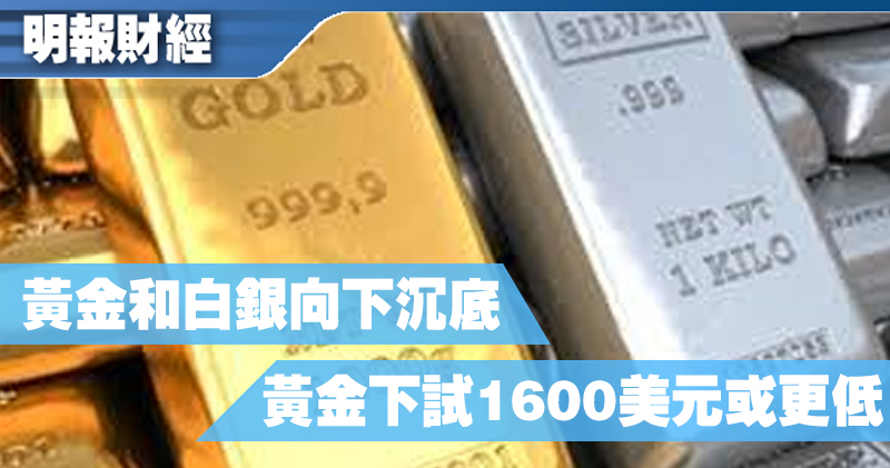 【有片：埋身擊】黃金和白銀向下沉底 黃金下試1600美元或更低