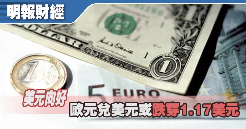 【有片：埋身擊】美元向好 歐元兌美元或跌穿1.17美元