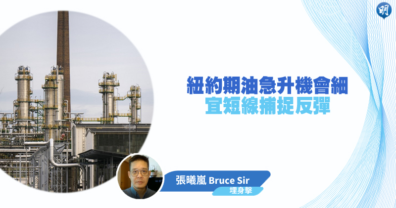 【有片：埋身擊】紐約期油急升機會細 宜短線捕捉反彈